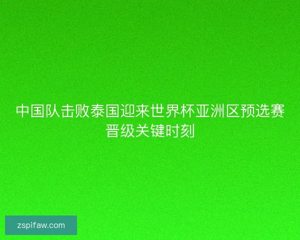 中国队击败泰国迎来世界杯亚洲区预选赛晋级关键时刻