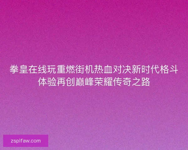 拳皇在线玩重燃街机热血对决新时代格斗体验再创巅峰荣耀传奇之路