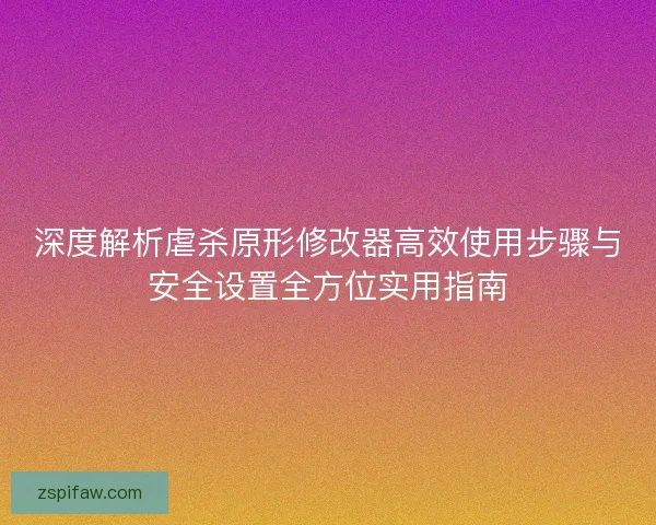 深度解析虐杀原形修改器高效使用步骤与安全设置全方位实用指南